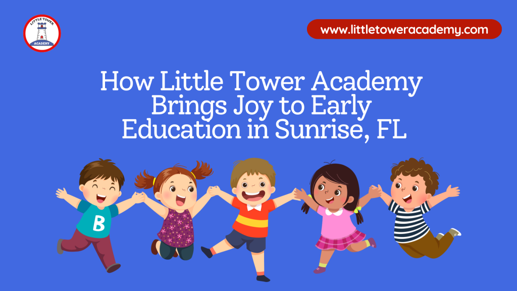 How Little Tower Academy Brings Joy to Early Education in Sunrise, FL